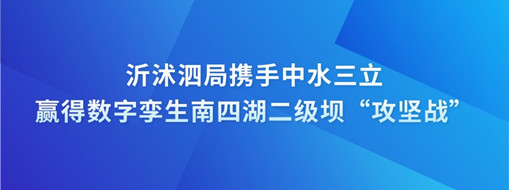 ?沂沭泗局?jǐn)y手中水三立贏得數(shù)字孿生南四湖二級(jí)壩“攻堅(jiān)戰(zhàn)”