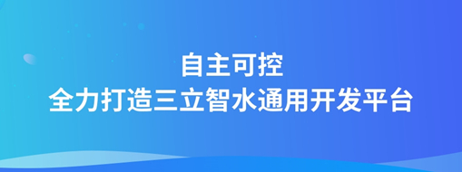 自主可控，全力打造“三立智水”通用開(kāi)發(fā)平臺(tái)