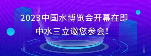 2023中國水博覽會(huì)開幕在即，中水三立邀您參會(huì)！