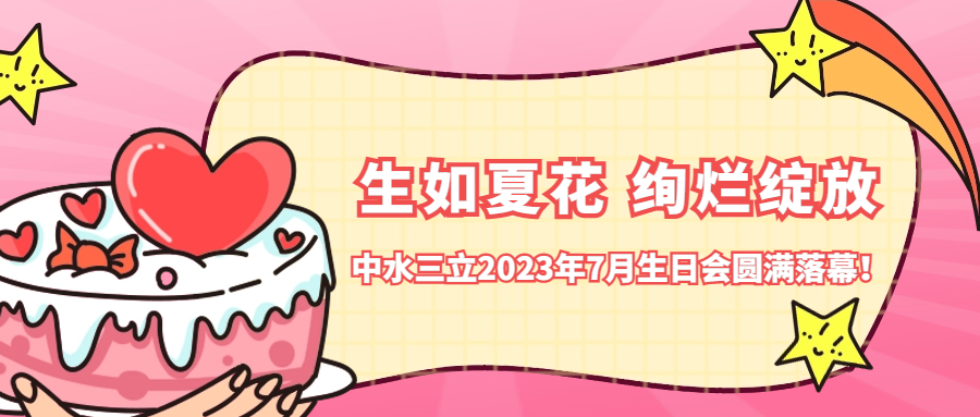 ?生如夏花 絢爛綻放 | 中水三立2023年7月生日會圓滿落幕！