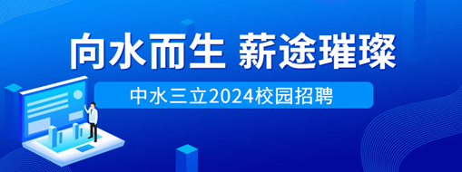 向水而生，薪途璀璨 | 中水三立2024校園招聘