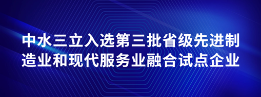 ?中水三立入選第三批省級先進制造業(yè)和現(xiàn)代服務業(yè)融合試點企業(yè)